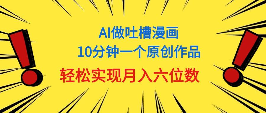 用AI做中式吐槽漫画，10分钟一个原创作品，轻松实现月入6位数-AI网创