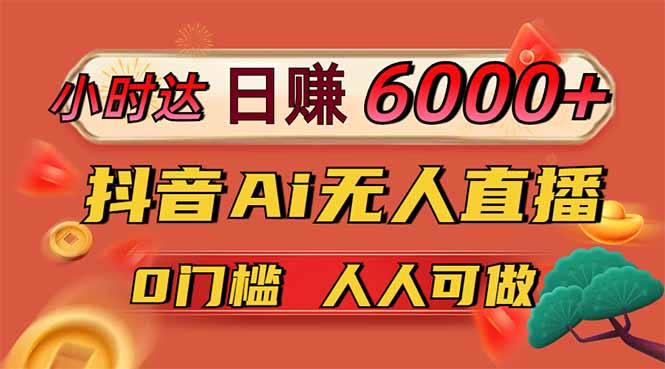 日赚6000+！抖音Ai无人直播躺赚新风口，0门槛吃官方亿级流量！-AI网创