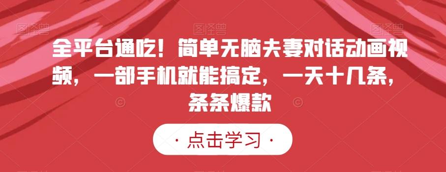 全平台通吃！简单无脑夫妻对话动画视频，一部手机就能搞定，一天十几条，条条爆款【揭秘】-AI网创