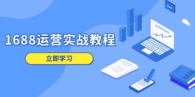 1688运营实战教程：店铺定位/商品管理/爆款打造/数字营销/客户服务等-AI网创