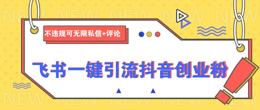 飞书一键引流抖音创业粉，不违规可 无限私信+评论-AI网创