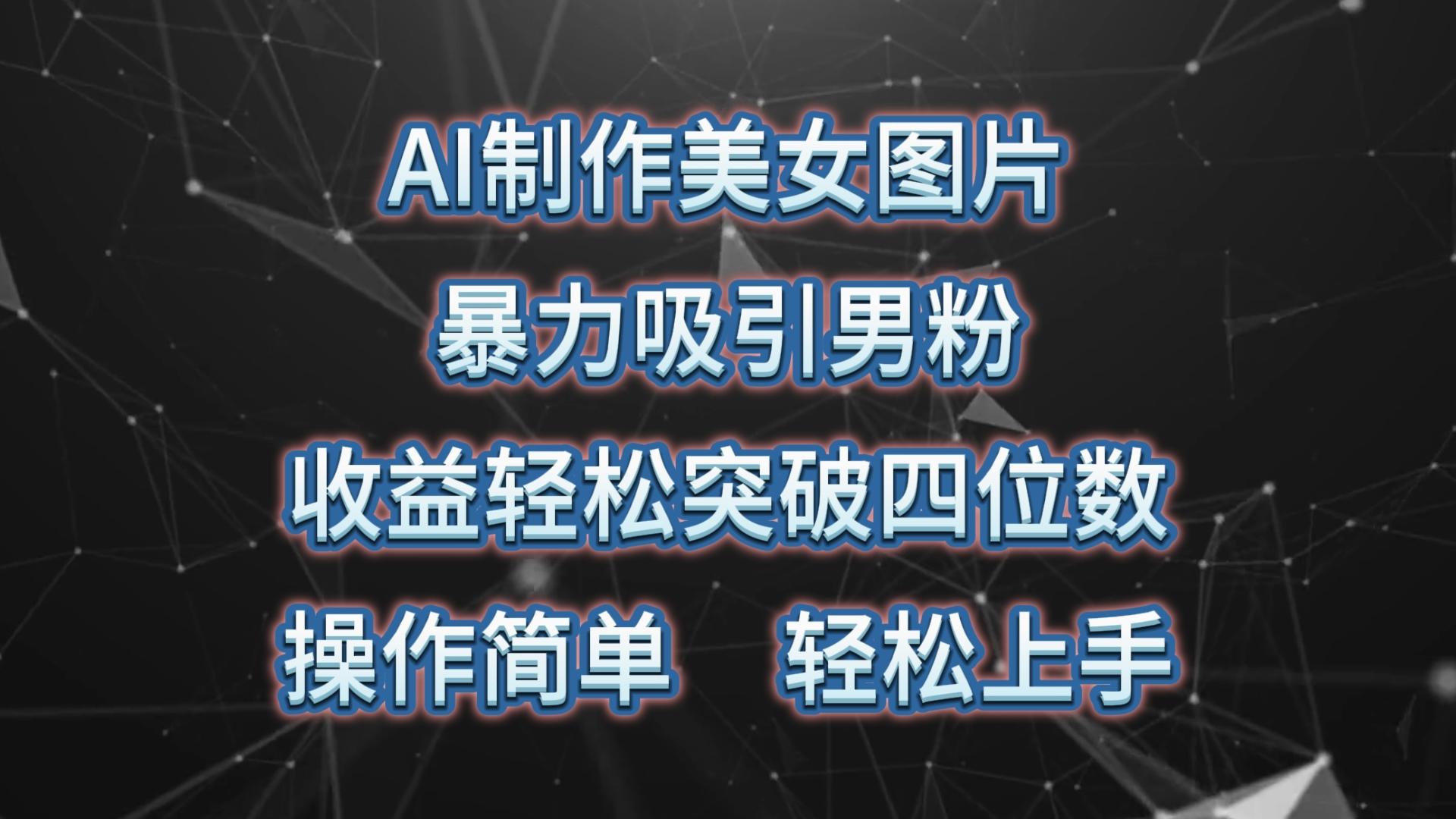 AI制作美女图片，暴力吸引男粉，收益轻松突破四位数，操作简单 上手难度低-AI网创