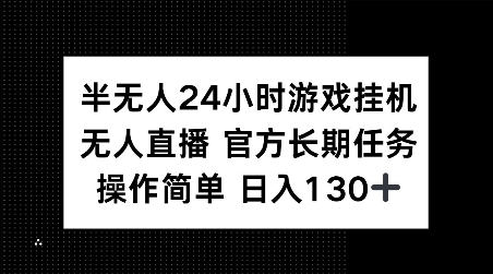 半无人24小时游戏挂JI，官方长期任务，操作简单 日入130+【揭秘】-AI网创