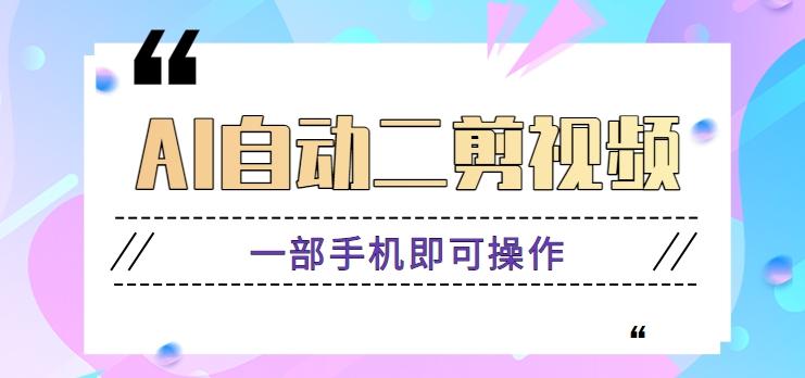AI自动二剪视频，一部手机即可操作，原创性高！【视频教程+软件】-AI网创