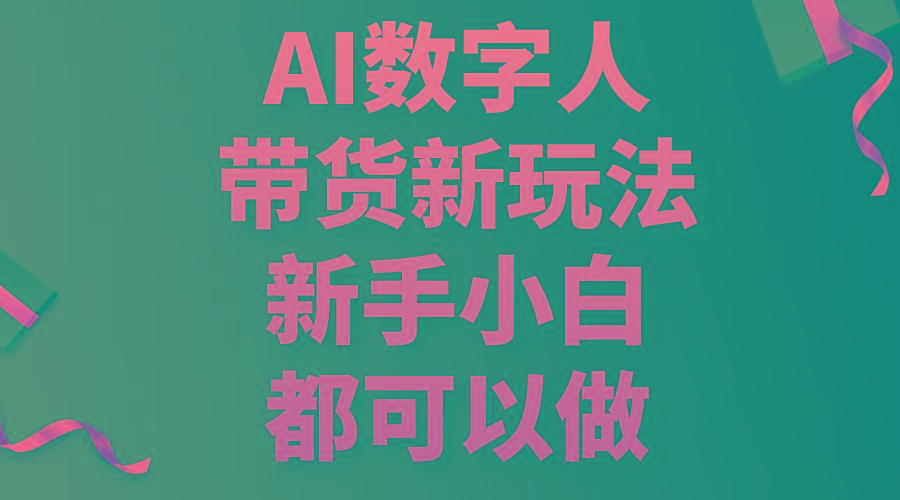AI数字人带货新玩法，新手小白都可以做-AI网创