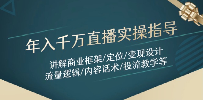 年入千万直播实操指导：讲解商业框架/定位/变现设计/流量逻辑/内容话术/等-AI网创