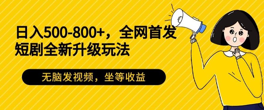 日入500-800+，全网首发短剧全新玩法，无脑发视频，坐等收益-AI网创