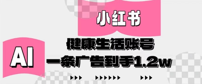小红书AI健康生活账号，作品制作简单好变现，一条广告到手1.2w-AI网创