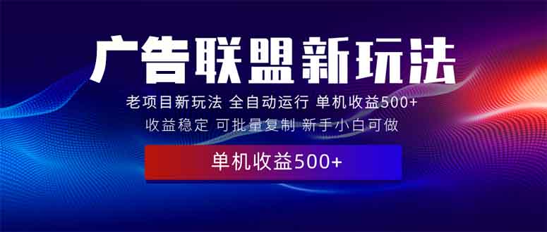 2025全新广告联盟玩法 单机500+课程实操分享 小白可无脑操作-AI网创
