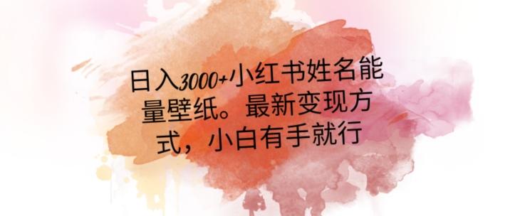 日入300+小红书姓名能量壁纸，最新二次变现方式，小白有手就行【揭秘】-AI网创