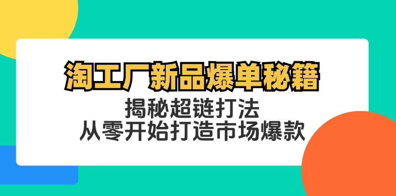 淘工厂新品爆单秘籍：揭秘超链打法，从零开始打造市场爆款-AI网创