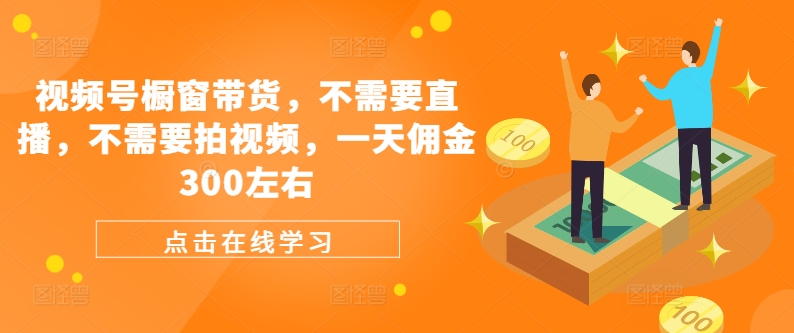 视频号橱窗带货，不需要直播，不需要拍视频，一天佣金300左右-AI网创