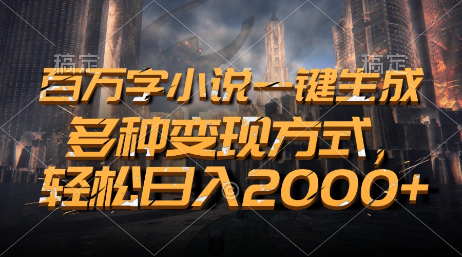 百万字小说一键生成，多种变现方式，轻松日入2000+-AI网创
