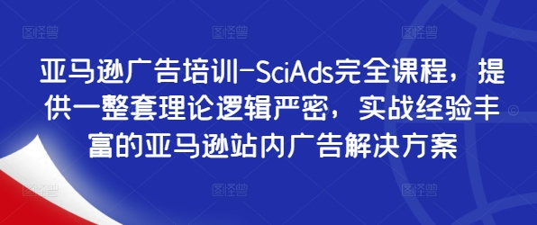 亚马逊广告培训-SciAds完全课程，提供一整套理论逻辑严密，实战经验丰富的亚马逊站内广告解决方案-AI网创