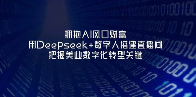 拥抱AI风口财富：用Deepseek+数字人搭建直播间，把握美业数字化转型关键-AI网创