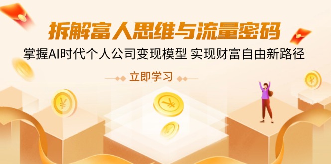 拆解富人思维与流量密码，掌握AI时代个人公司变现模型 实现财富自由新路径-AI网创