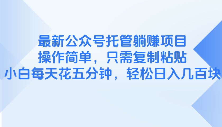 最新公众号托管躺赚项目，操作简单，只需复制粘贴，小白每天花五分钟，…-AI网创