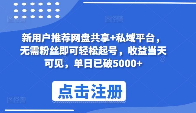 新用户推荐网盘共享+私域平台，无需粉丝即可轻松起号，收益当天可见，单日已破5000+【揭秘】-AI网创