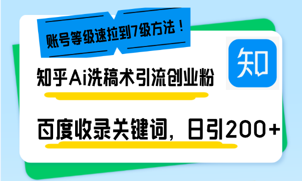 知乎Ai洗稿术引流，日引200+创业粉，文章轻松进百度搜索页，账号等级速-AI网创