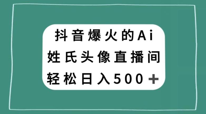 抖音爆火的AI姓氏头像直播，轻松日入500＋-AI网创
