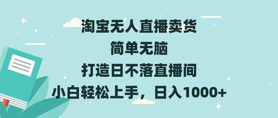 淘宝无人直播卖货 简单无脑 打造日不落直播间 小白轻松上手，日入1000+-AI网创