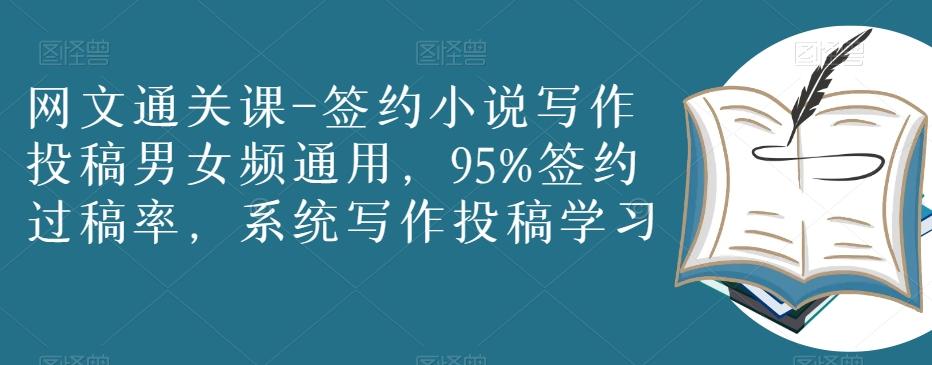 网文通关课-签约小说写作投稿男女频通用，95%签约过稿率，系统写作投稿学习-AI网创