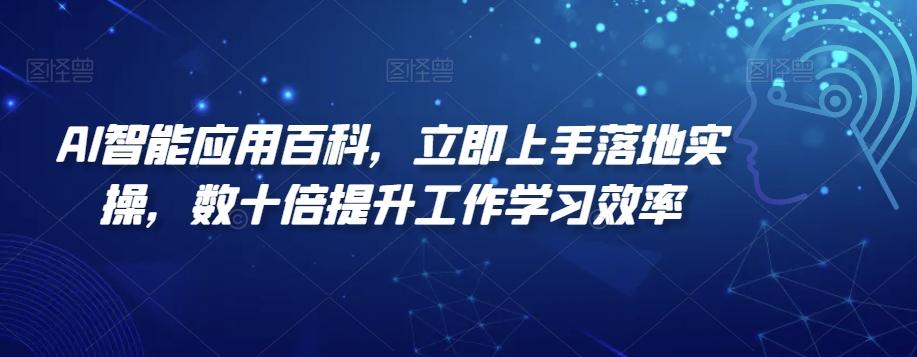 AI智能应用百科，​立即上手落地实操，数十倍提升工作学习效率-AI网创