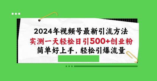 2024年视频号最新引流方法，实测一天轻松日引100+创业粉，简单好上手，轻松引爆流量【揭秘】-AI网创
