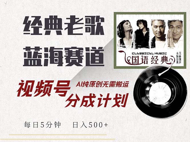 最新经典老歌赛道，视频号分成计划收益拿到手软，AI纯原创，无需搬运每…-AI网创