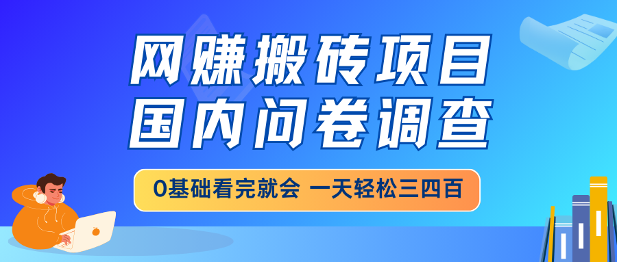 网赚搬砖项目，国内问卷调查，0基础看完就会 一天轻松三四百，靠谱副业…-AI网创