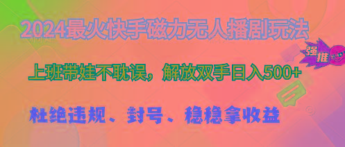 2024最火快手磁力无人播剧玩法，解放双手日入500+-AI网创