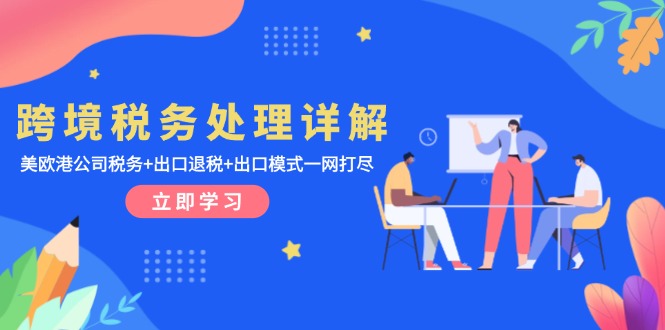 跨境税务处理详解：美欧港公司税务+出口退税+出口模式一网打尽-AI网创
