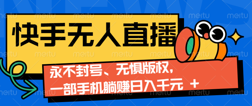 2024快手无人直播9.0神技来袭：永不封号、无惧版权，一部手机躺赚日入千元+-AI网创