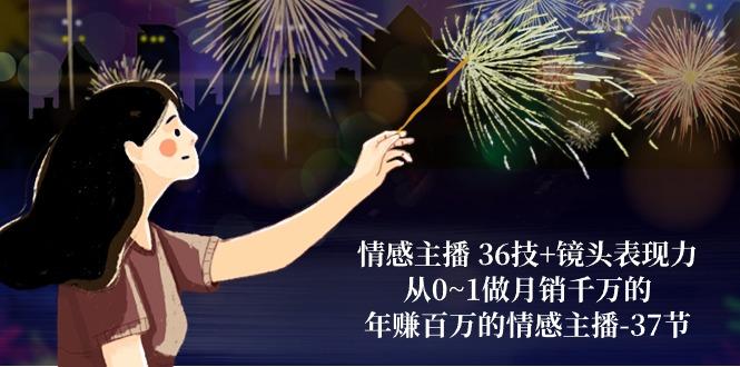 情感主播 36技+镜头表现力：从0~1做月销千万的，年赚百万的情感主播-37节-AI网创