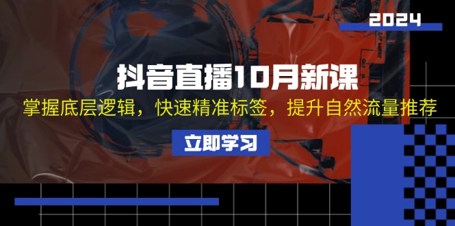 抖音直播10月新课：掌握底层逻辑，快速精准标签，提升自然流量推荐-AI网创