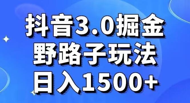 抖音3.0掘金，野路子玩法，实操日入1500+-AI网创