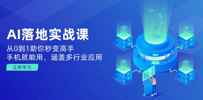 AI落地实战课：从0到1助你秒变高手，手机就能用，涵盖多行业应用-AI网创