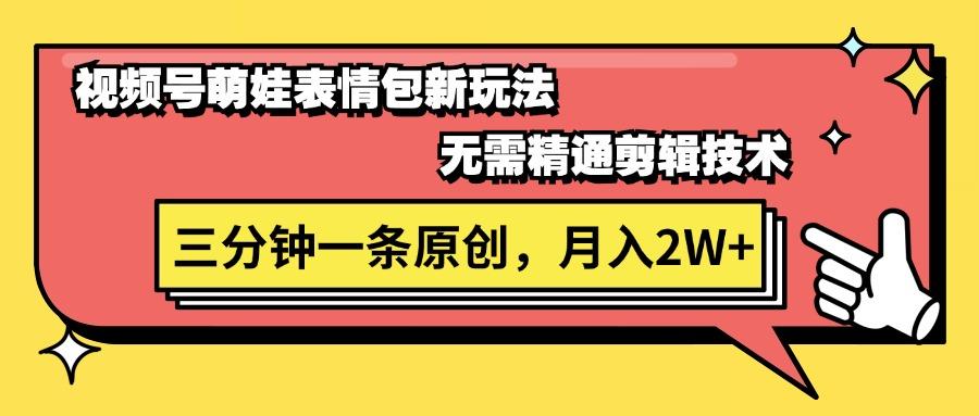 视频号萌娃表情包新玩法，无需精通剪辑，三分钟一条原创视频，月入2W+-AI网创