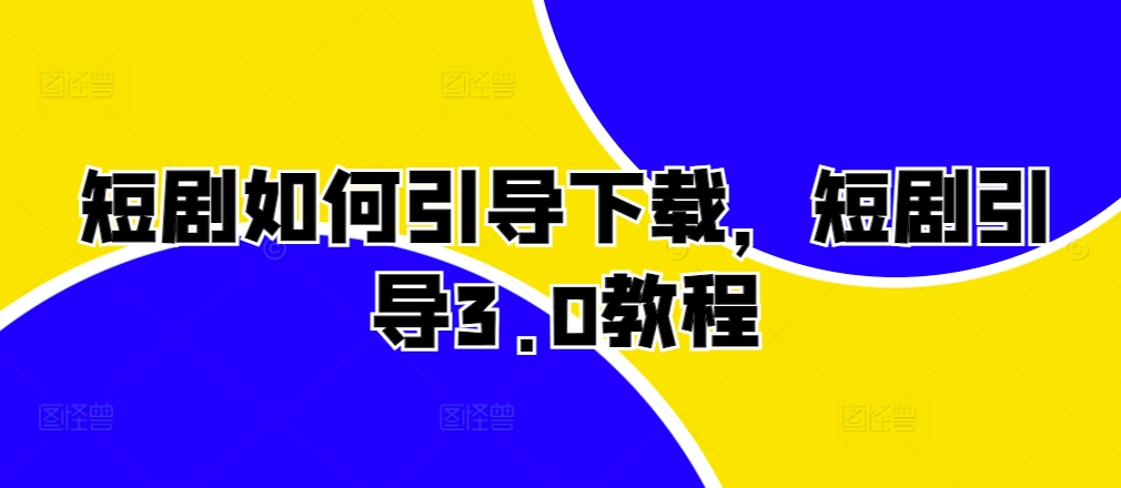 短剧如何引导下载，短剧引导3.0教程-AI网创