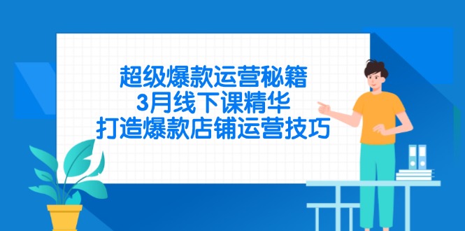 超级爆款运营秘籍，3月线下课精华，打造爆款店铺运营技巧-AI网创
