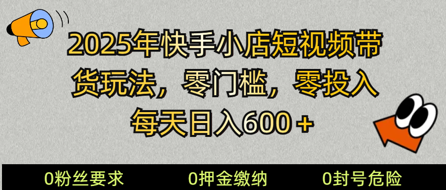 2025快手小店短视频带货模式，零投入，零门槛，每天日入600＋-AI网创