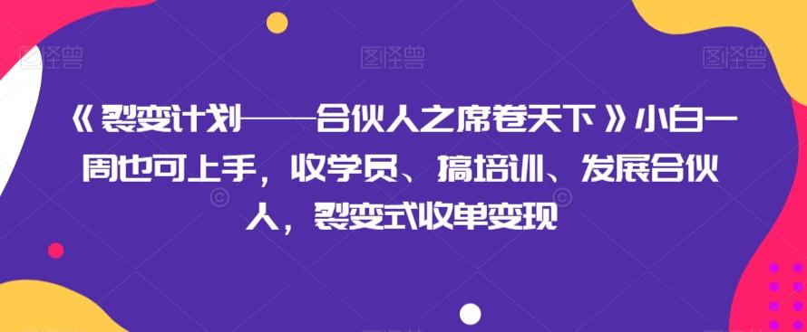 《裂变计划——合伙人之席卷天下》小白一周也可上手，收学员、搞培训、发展合伙人，裂变式收单变现-AI网创