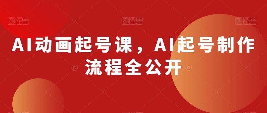 AI动画起号课，AI起号制作流程全公开-AI网创