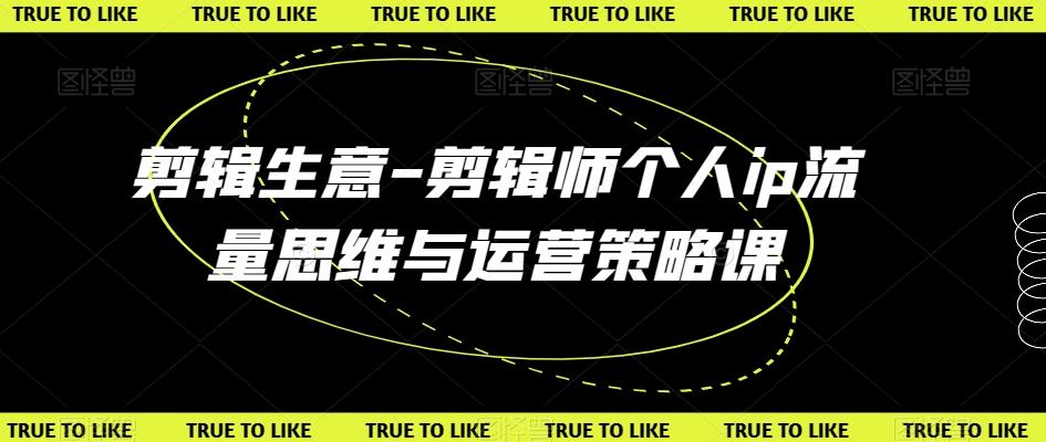 剪辑生意-剪辑师个人ip流量思维与运营策略课-AI网创
