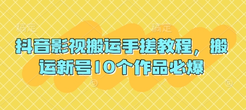 抖音影视搬运手搓教程，搬运新号10个作品必爆-AI网创