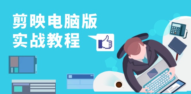 剪映电脑版实战教程，0基础打造短视频剪辑高手，详解功能、工具与实操案例-AI网创