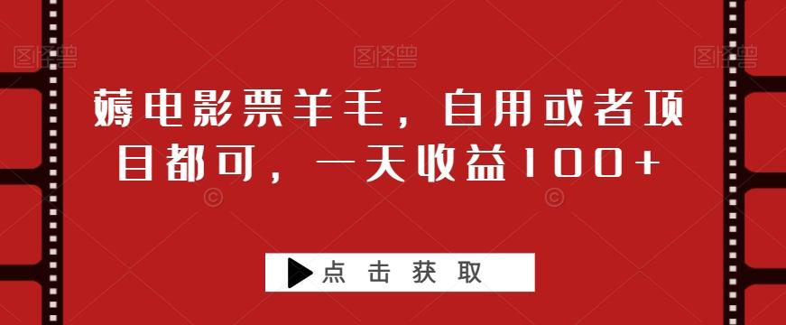 薅电影票羊毛，自用或者项目都可，一天收益100+-AI网创
