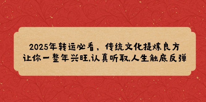 2025年转运必看，传统文化提炼良方,让你一整年兴旺,认真听取,人生触底反弹-AI网创