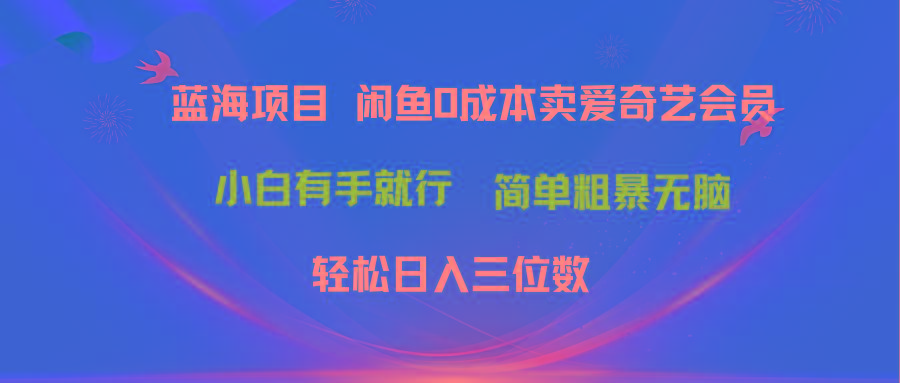 最新蓝海项目咸鱼零成本卖爱奇艺会员小白有手就行 无脑操作轻松日入三位数-AI网创