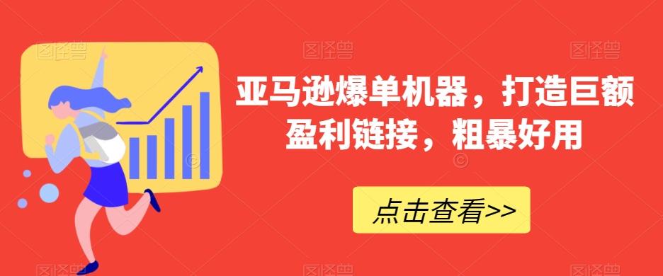 亚马逊爆单机器，打造巨额盈利链接，粗暴好用-AI网创